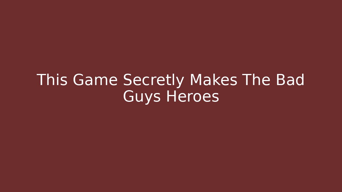 This Game Secretly Makes The Bad Guys Heroes