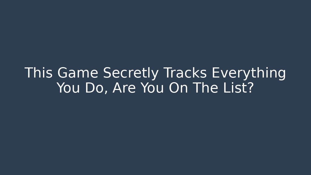 This Game Secretly Tracks Everything You Do, Are You On The List?