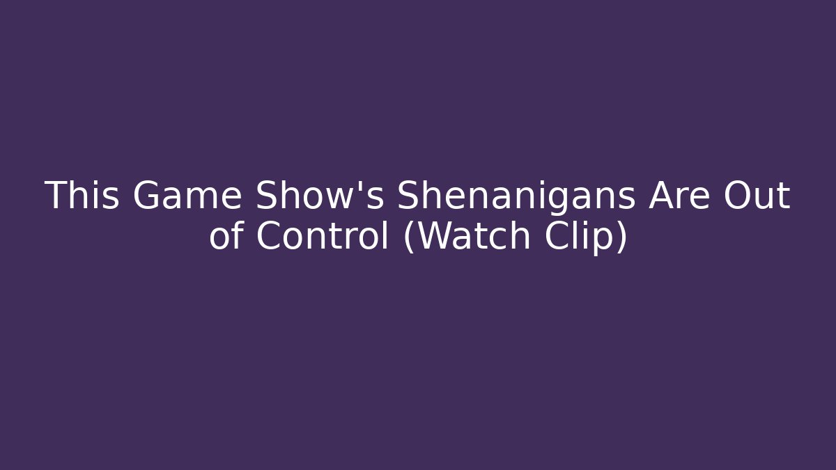 This Game Show’s Shenanigans Are Out of Control (Watch Clip)