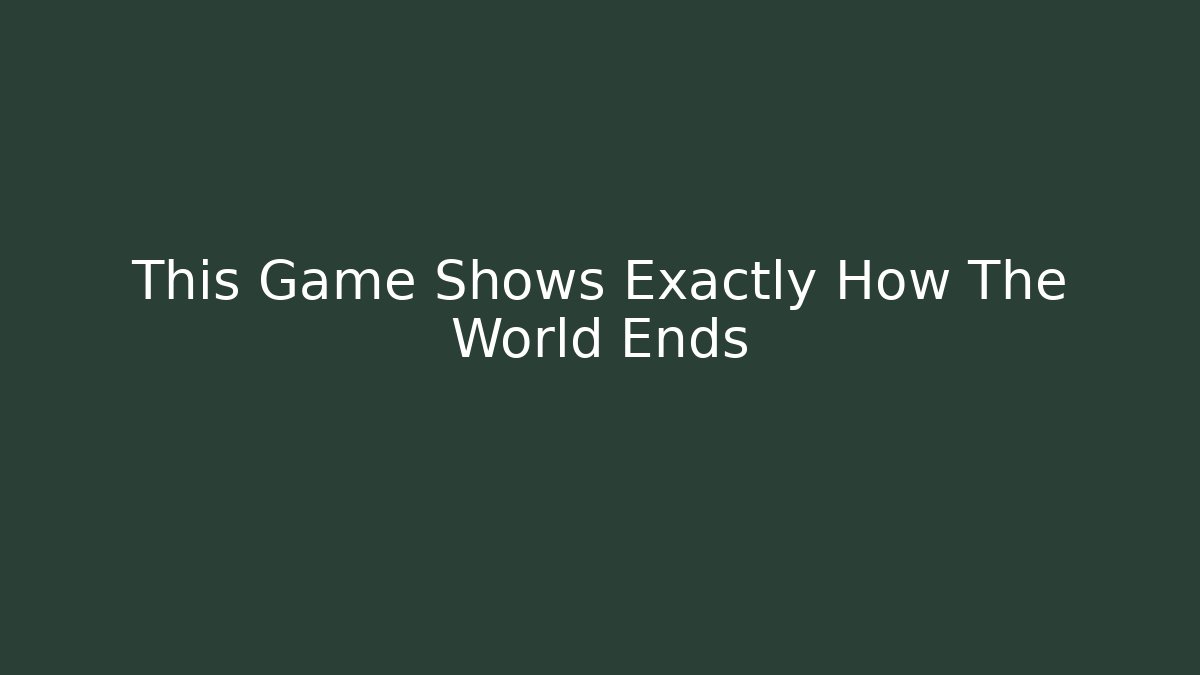 This Game Shows Exactly How The World Ends
