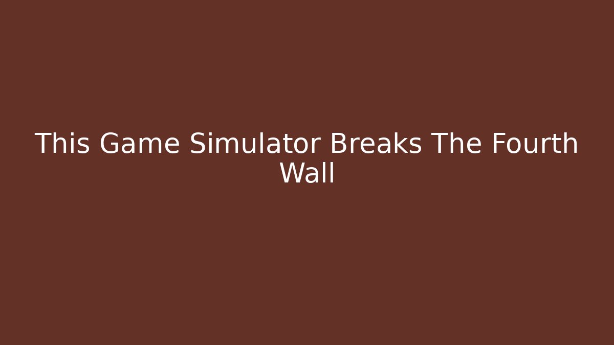 This Game Simulator Breaks The Fourth Wall