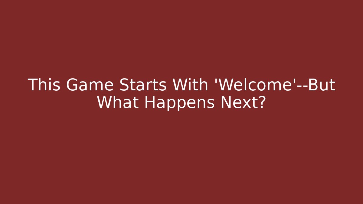 This Game Starts With 'Welcome'—But What Happens Next?