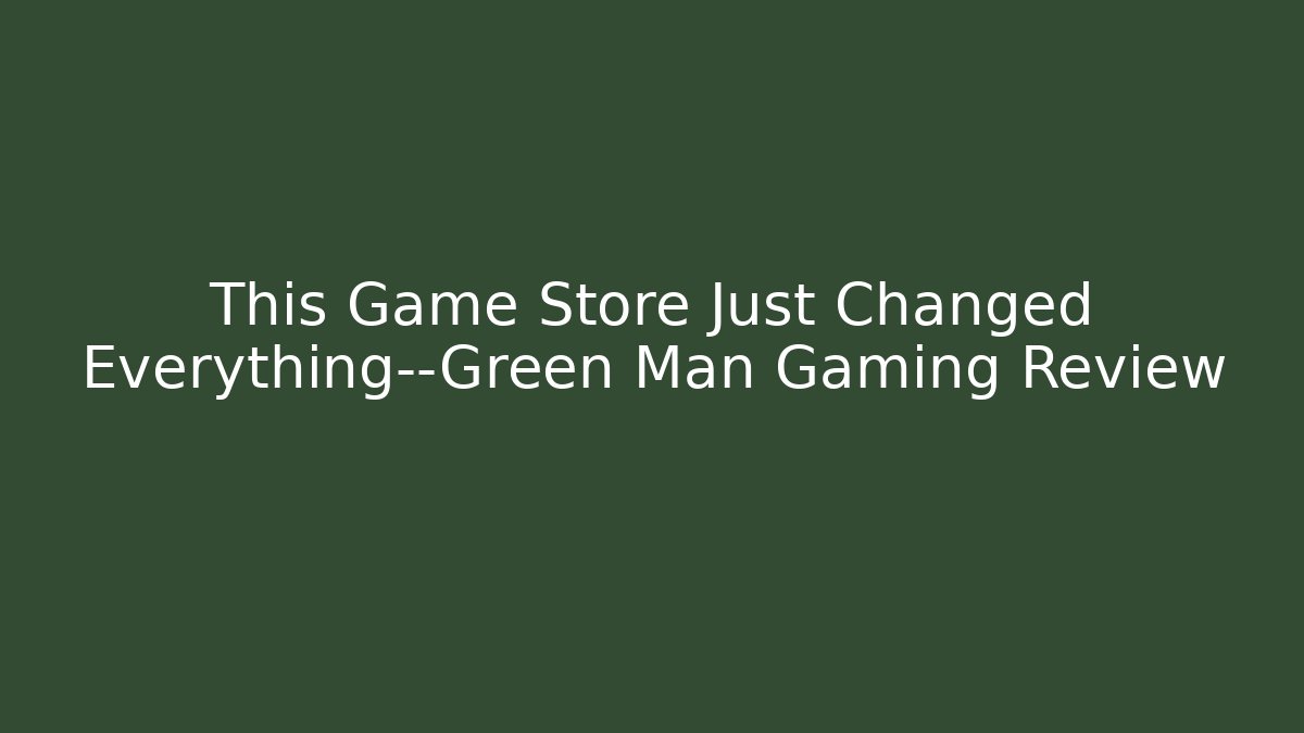 This Game Store Just Changed Everything—Green Man Gaming Review