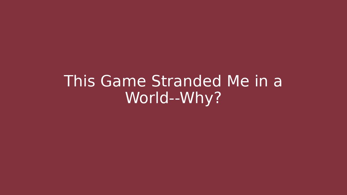 This Game Stranded Me in a World—Why?