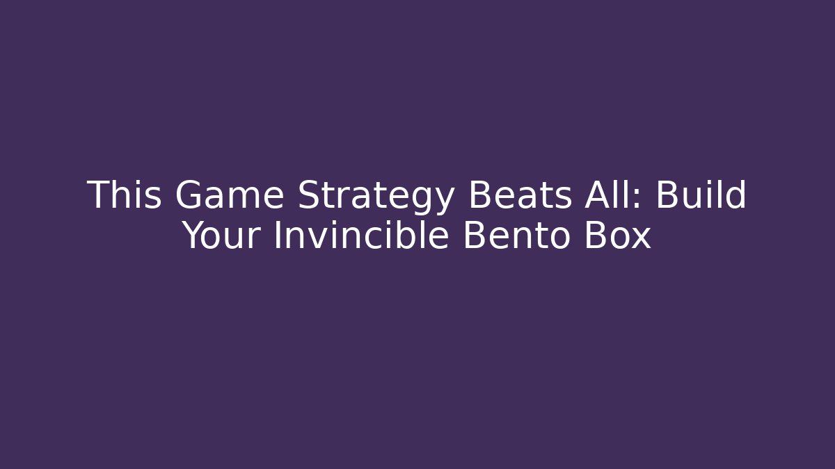 This Game Strategy Beats All: Build Your Invincible Bento Box