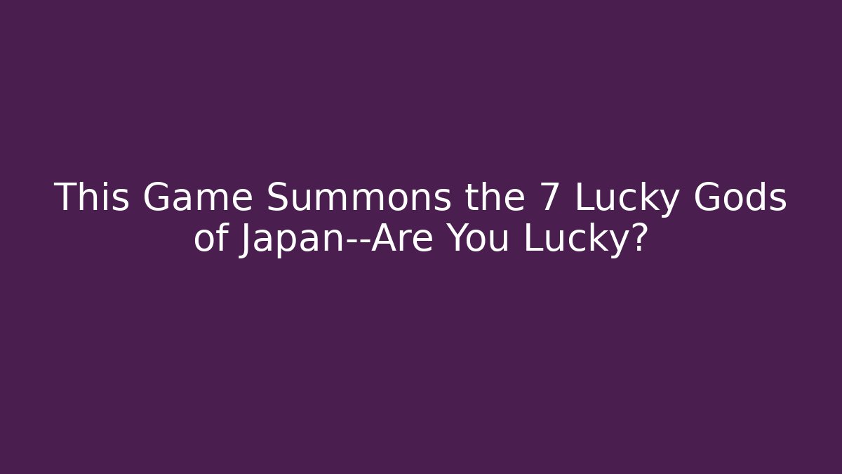 This Game Summons the 7 Lucky Gods of Japan—Are You Lucky?