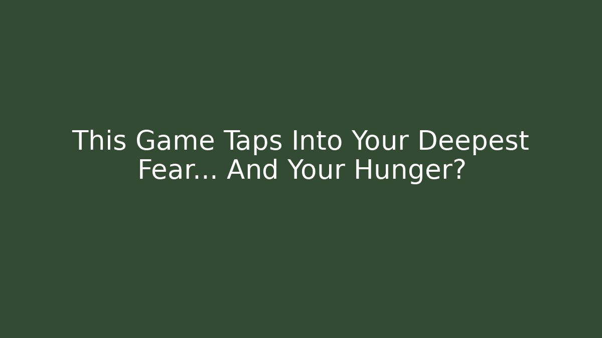 This Game Taps Into Your Deepest Fear… And Your Hunger?