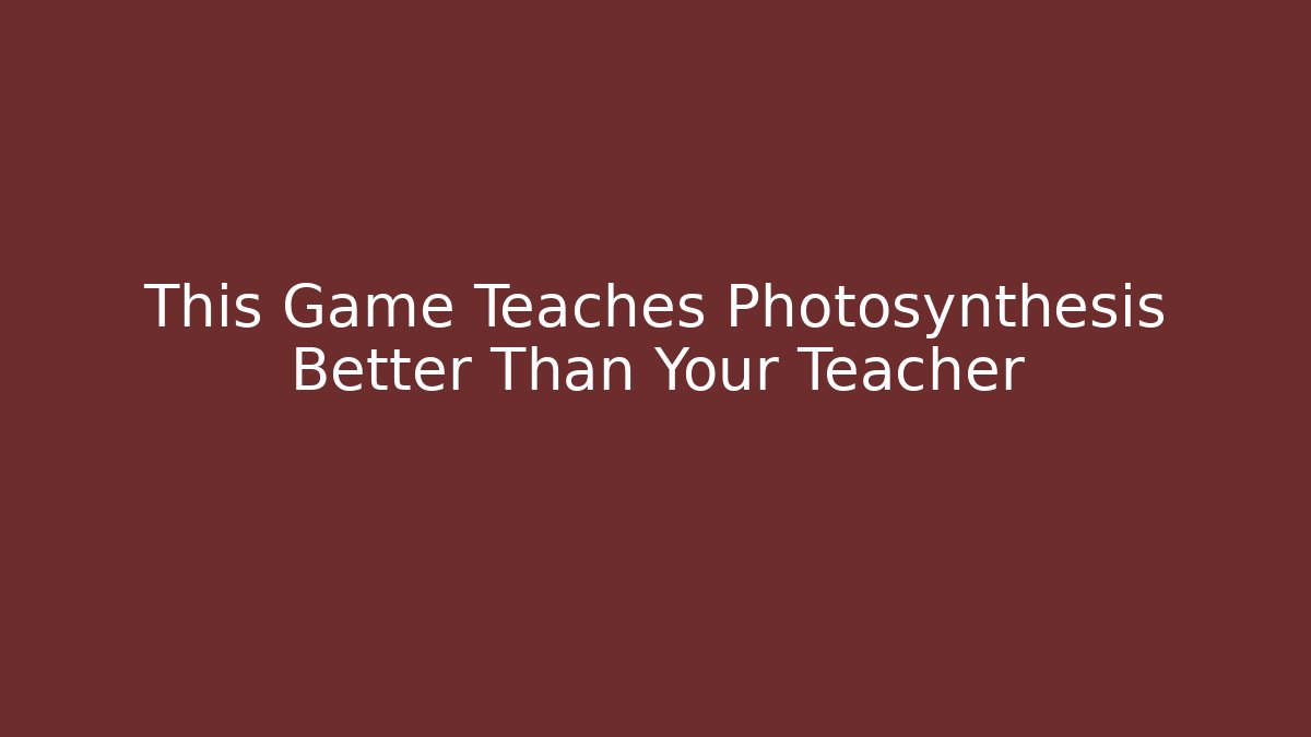 This Game Teaches Photosynthesis Better Than Your Teacher