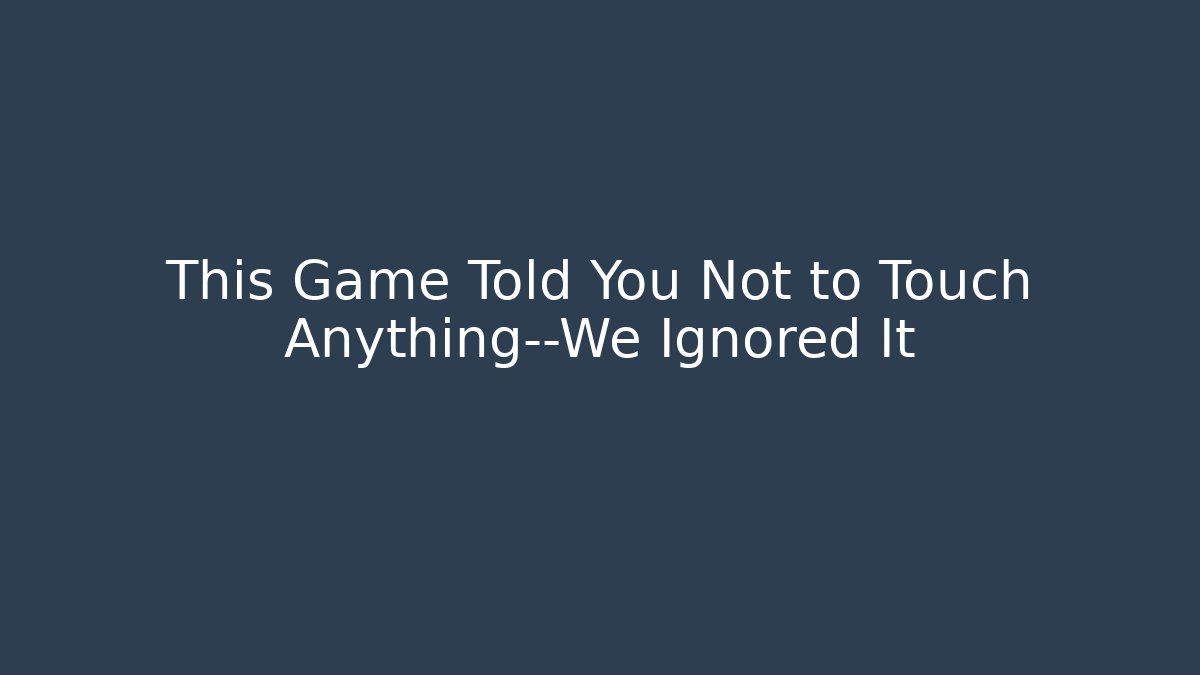 This Game Told You Not to Touch Anything—We Ignored It