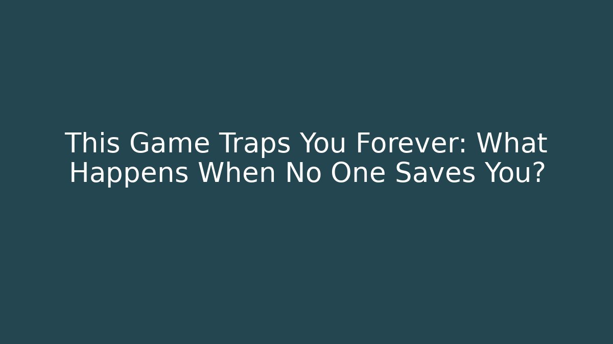 This Game Traps You Forever: What Happens When No One Saves You?