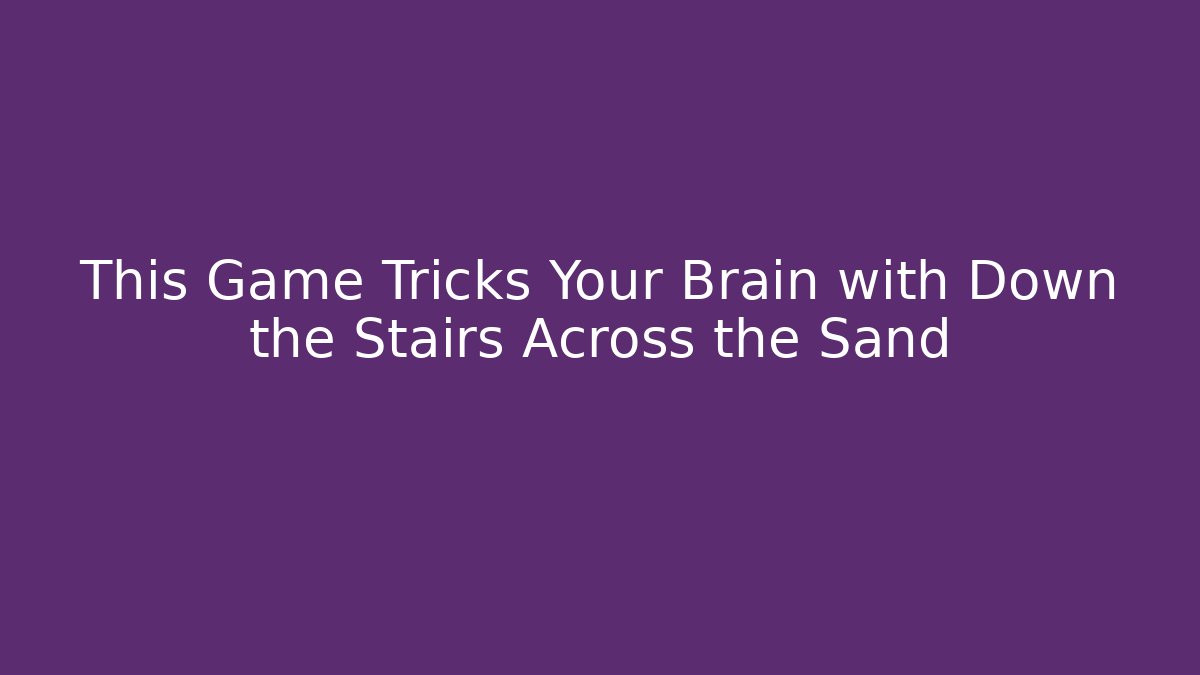This Game Tricks Your Brain with Down the Stairs Across the Sand