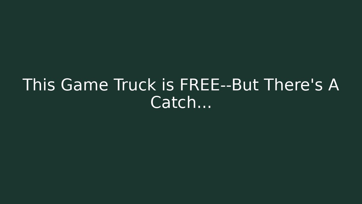 This Game Truck is FREE—But There’s A Catch…