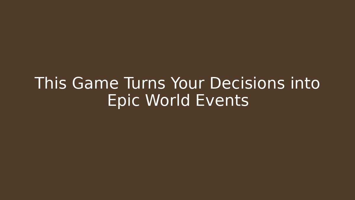 This Game Turns Your Decisions into Epic World Events