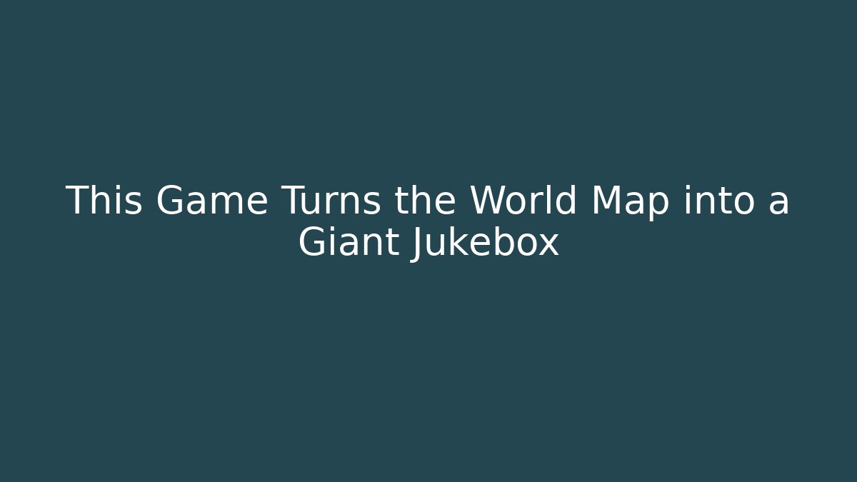 This Game Turns the World Map into a Giant Jukebox