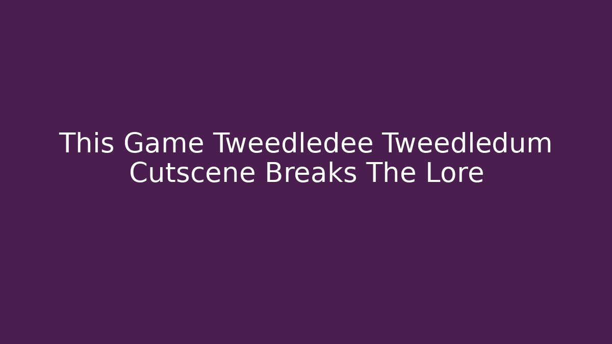 This Game Tweedledee Tweedledum Cutscene Breaks The Lore