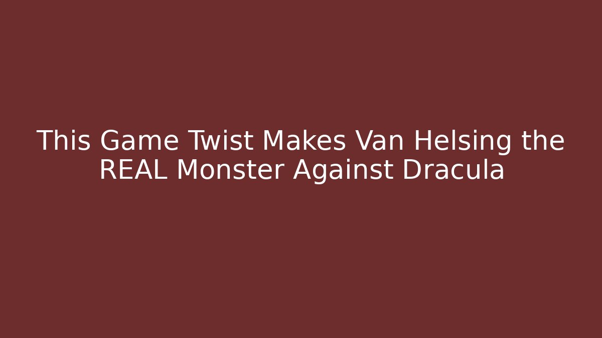 This Game Twist Makes Van Helsing the REAL Monster Against Dracula