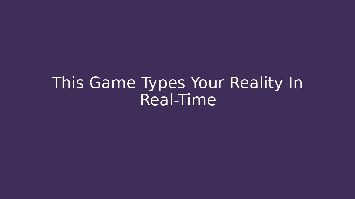 This Game Types Your Reality In Real-Time