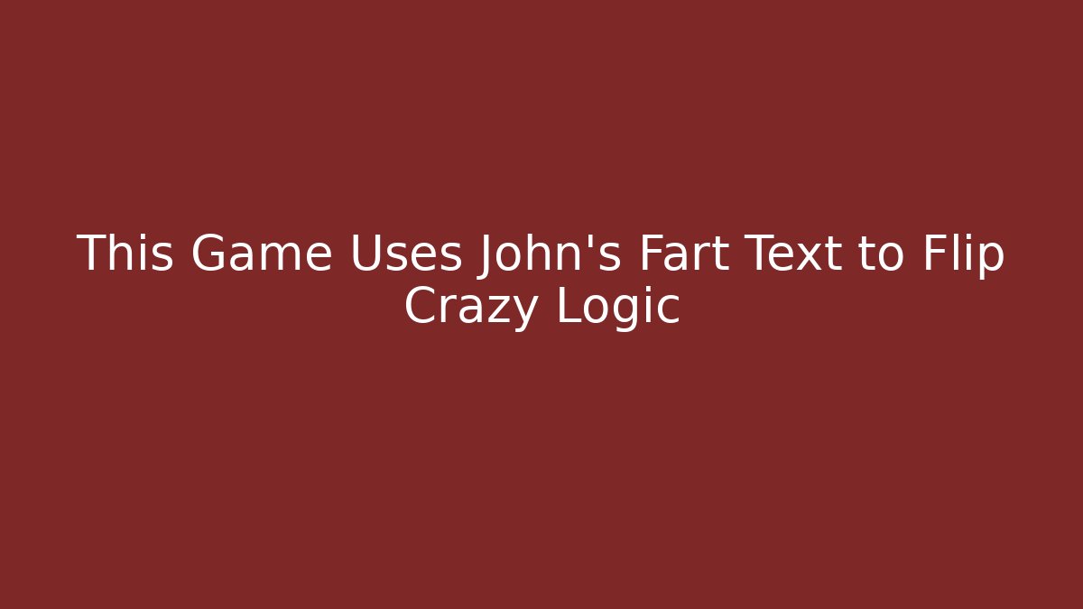 This Game Uses John's Fart Text to Flip Crazy Logic