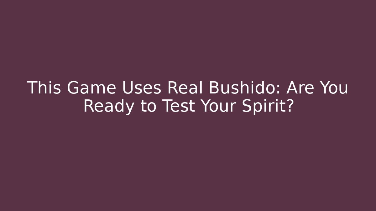 This Game Uses Real Bushido: Are You Ready to Test Your Spirit?