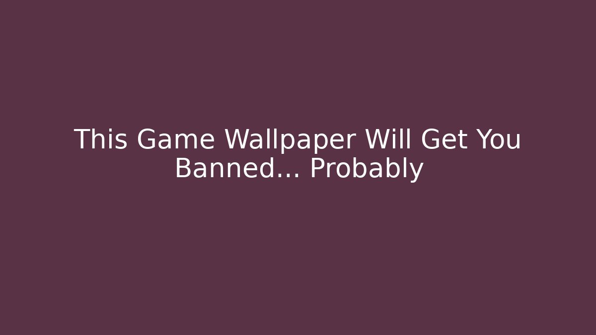 This Game Wallpaper Will Get You Banned... Probably