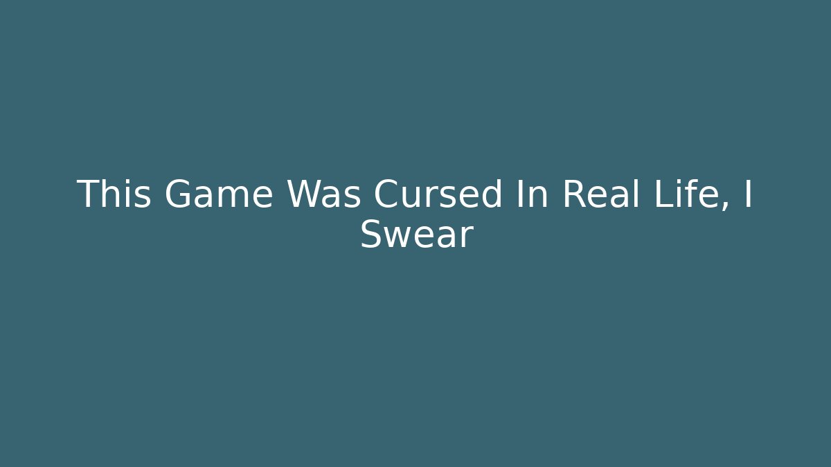 This Game Was Cursed In Real Life, I Swear