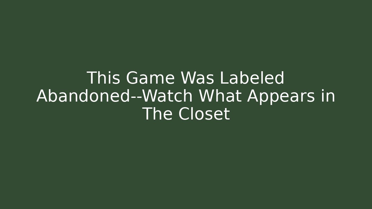 This Game Was Labeled Abandoned—Watch What Appears in The Closet - Critter Realm