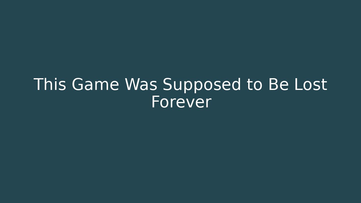 This Game Was Supposed to Be Lost Forever