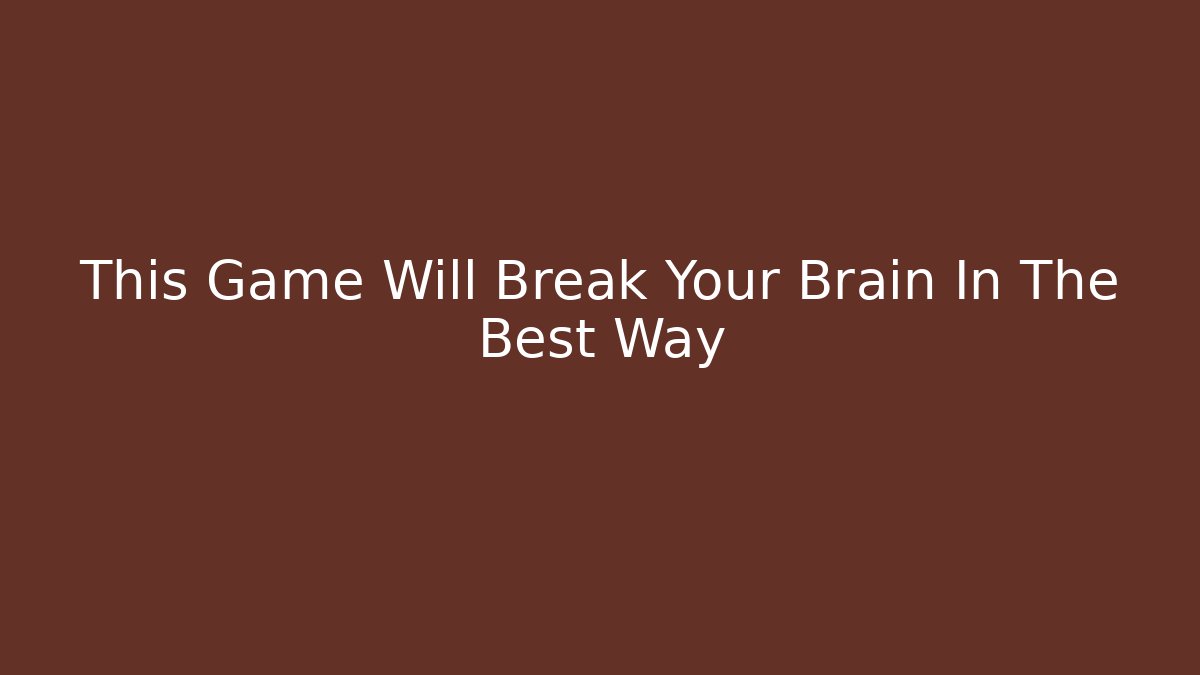This Game Will Break Your Brain In The Best Way