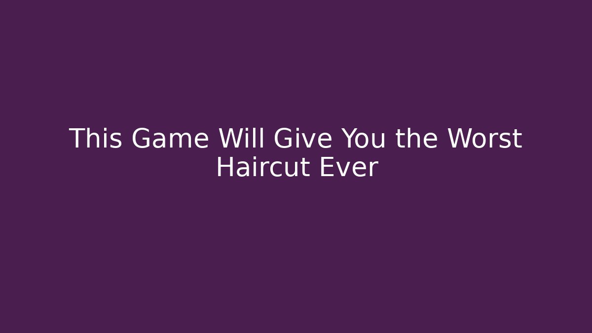This Game Will Give You the Worst Haircut Ever