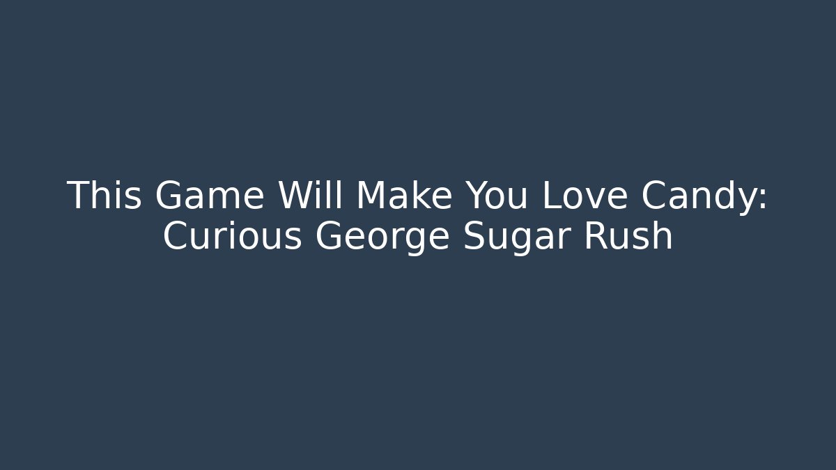 This Game Will Make You Love Candy: Curious George Sugar Rush