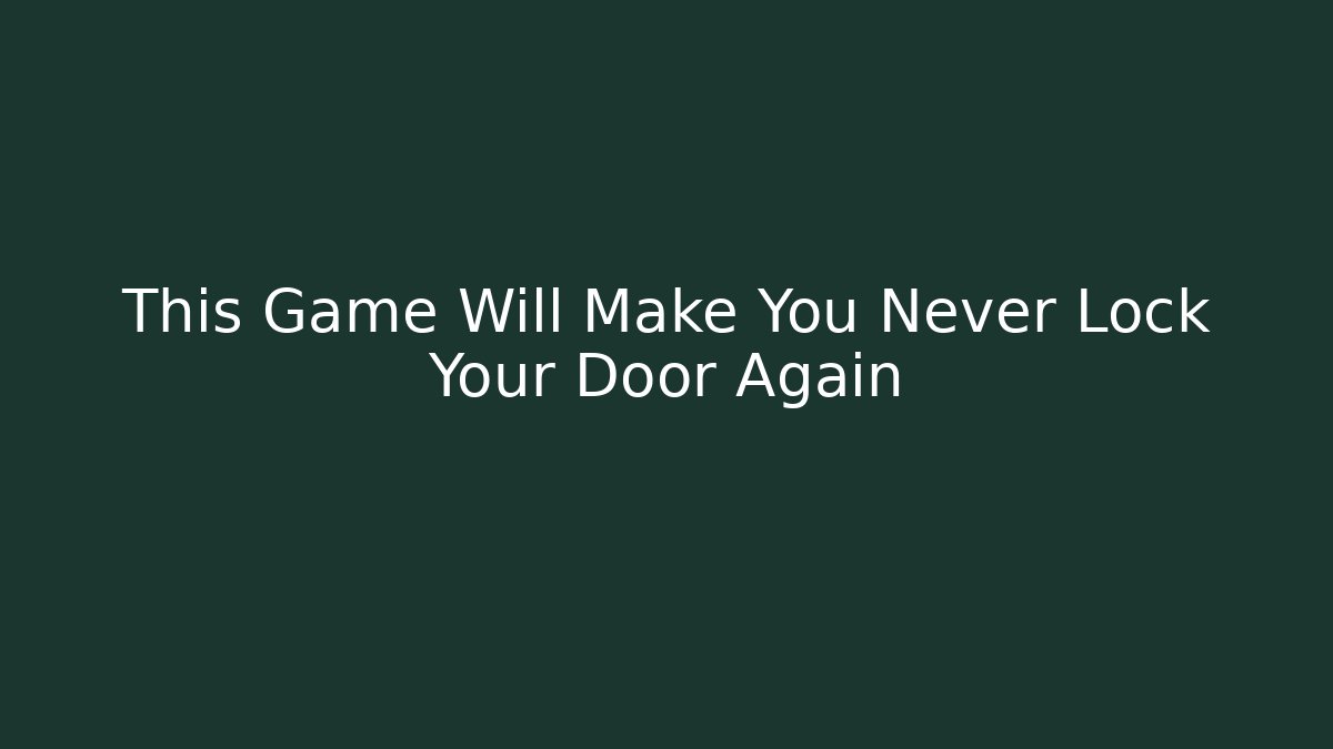 This Game Will Make You Never Lock Your Door Again