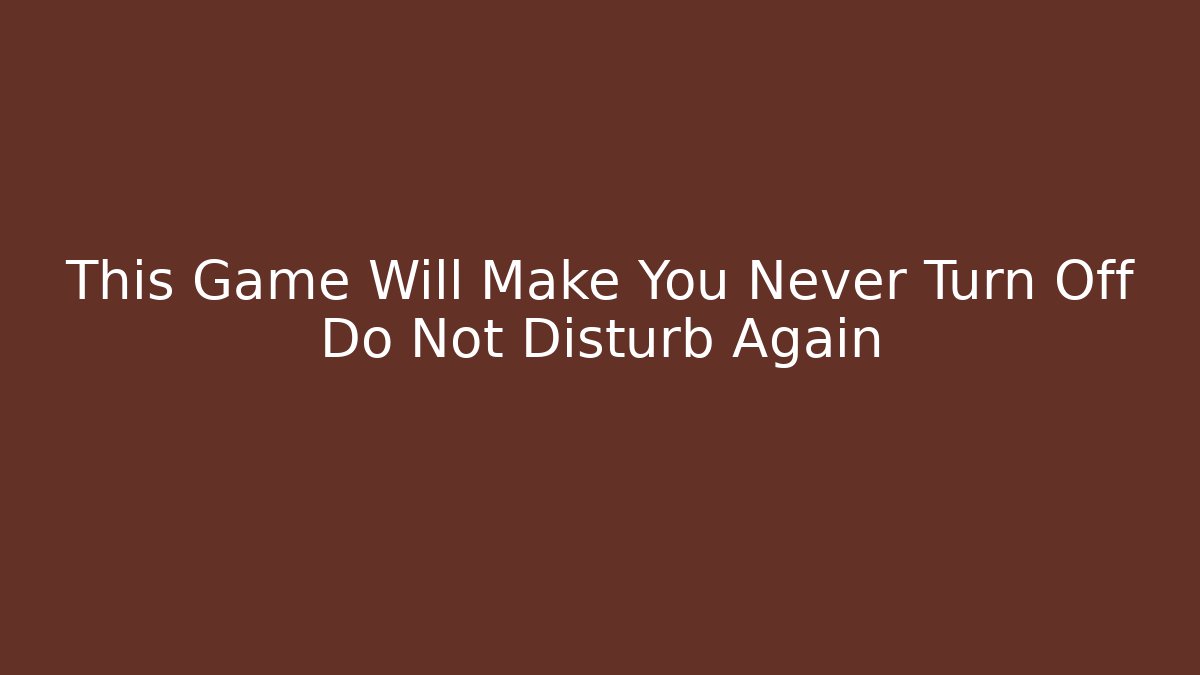 This Game Will Make You Never Turn Off Do Not Disturb Again