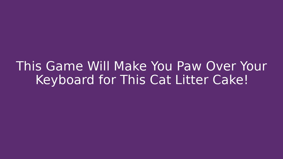 This Game Will Make You Paw Over Your Keyboard for This Cat Litter Cake!