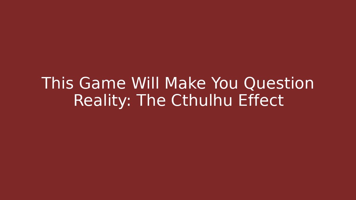 This Game Will Make You Question Reality: The Cthulhu Effect