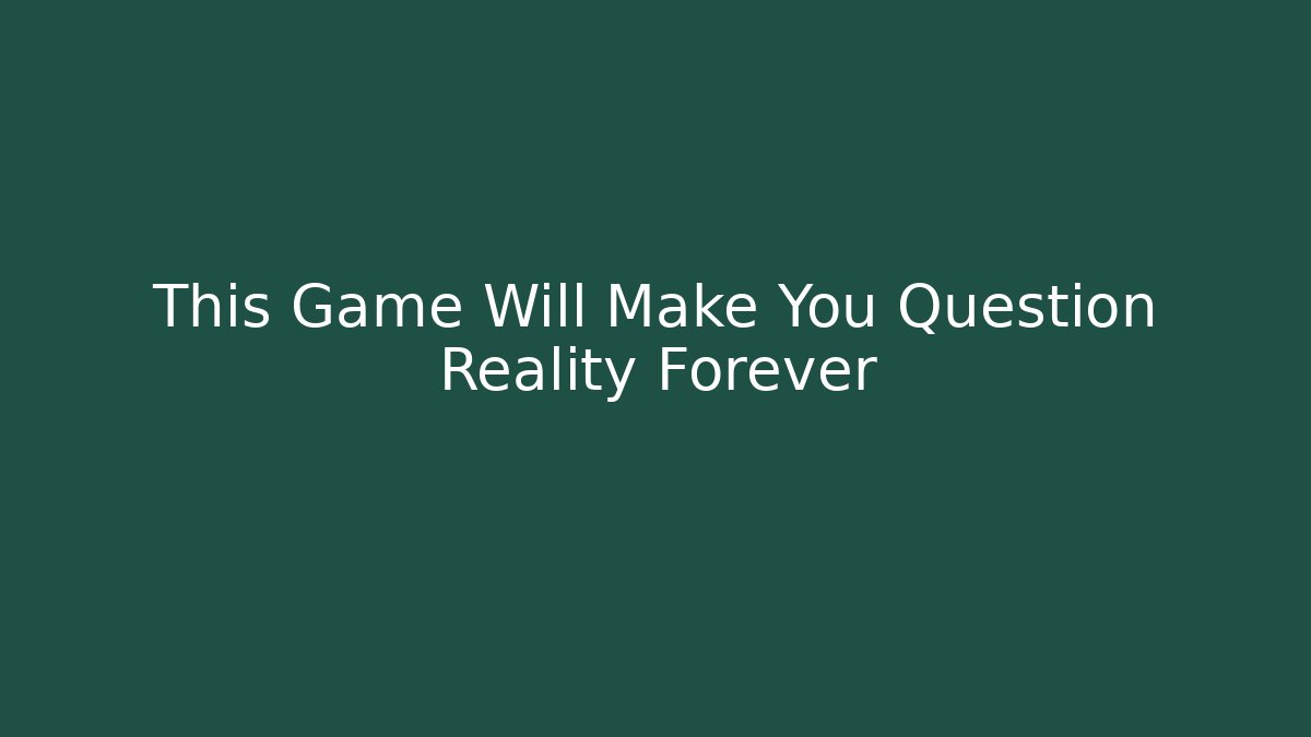 This Game Will Make You Question Reality Forever