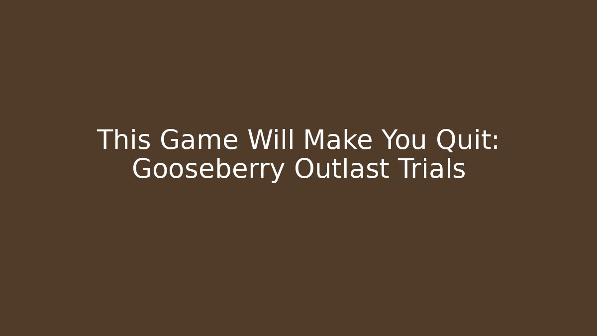 This Game Will Make You Quit: Gooseberry Outlast Trials