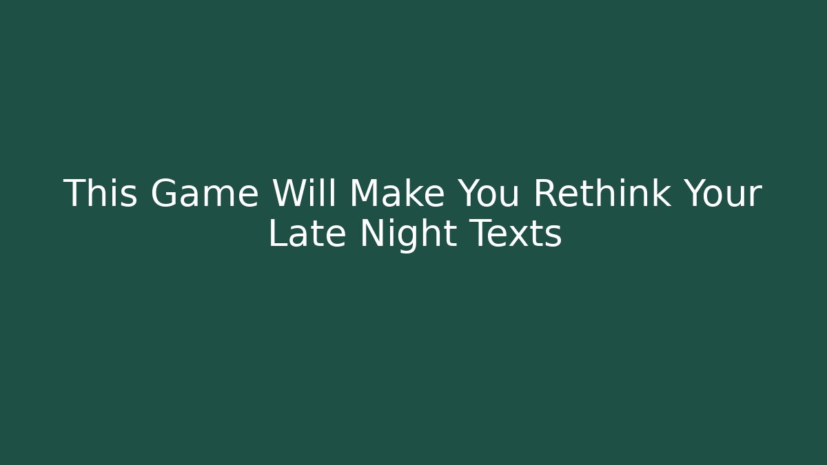 This Game Will Make You Rethink Your Late Night Texts