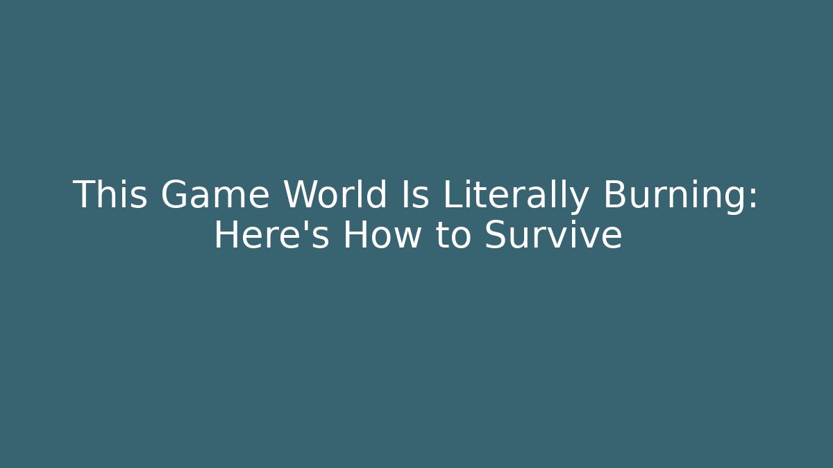 This Game World Is Literally Burning: Here's How to Survive