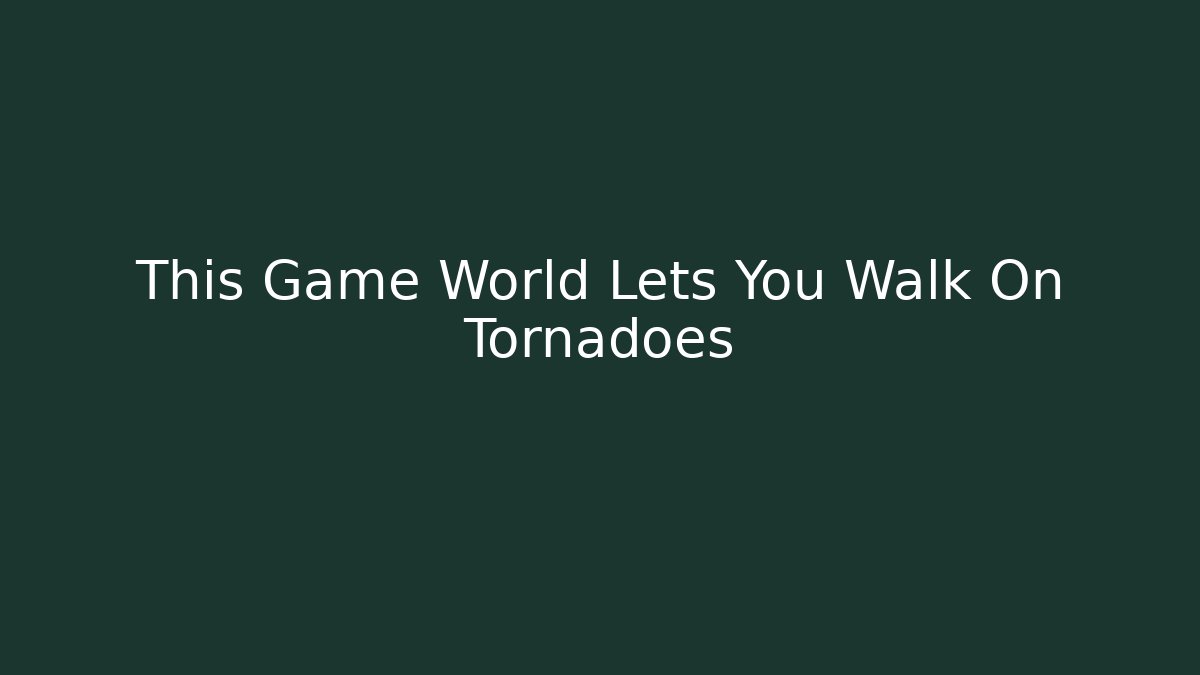 This Game World Lets You Walk On Tornadoes