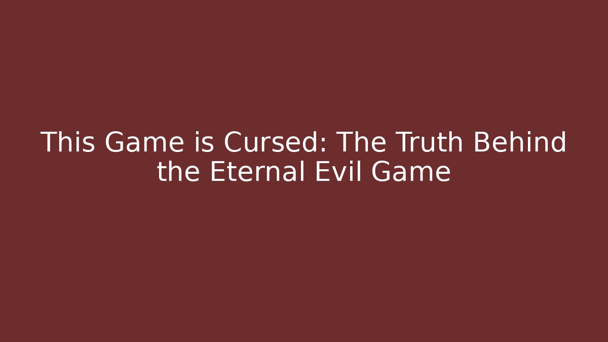 This Game is Cursed: The Truth Behind the Eternal Evil Game