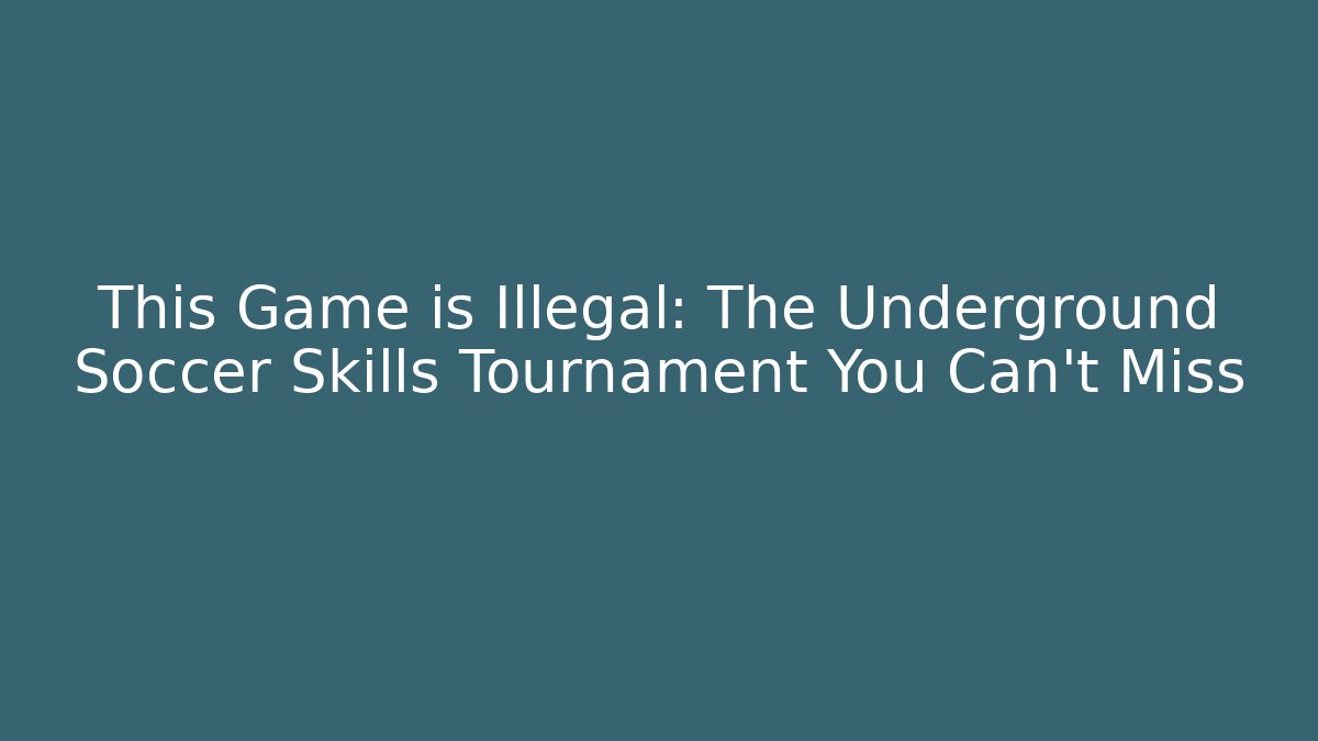This Game is Illegal: The Underground Soccer Skills Tournament You Can't Miss