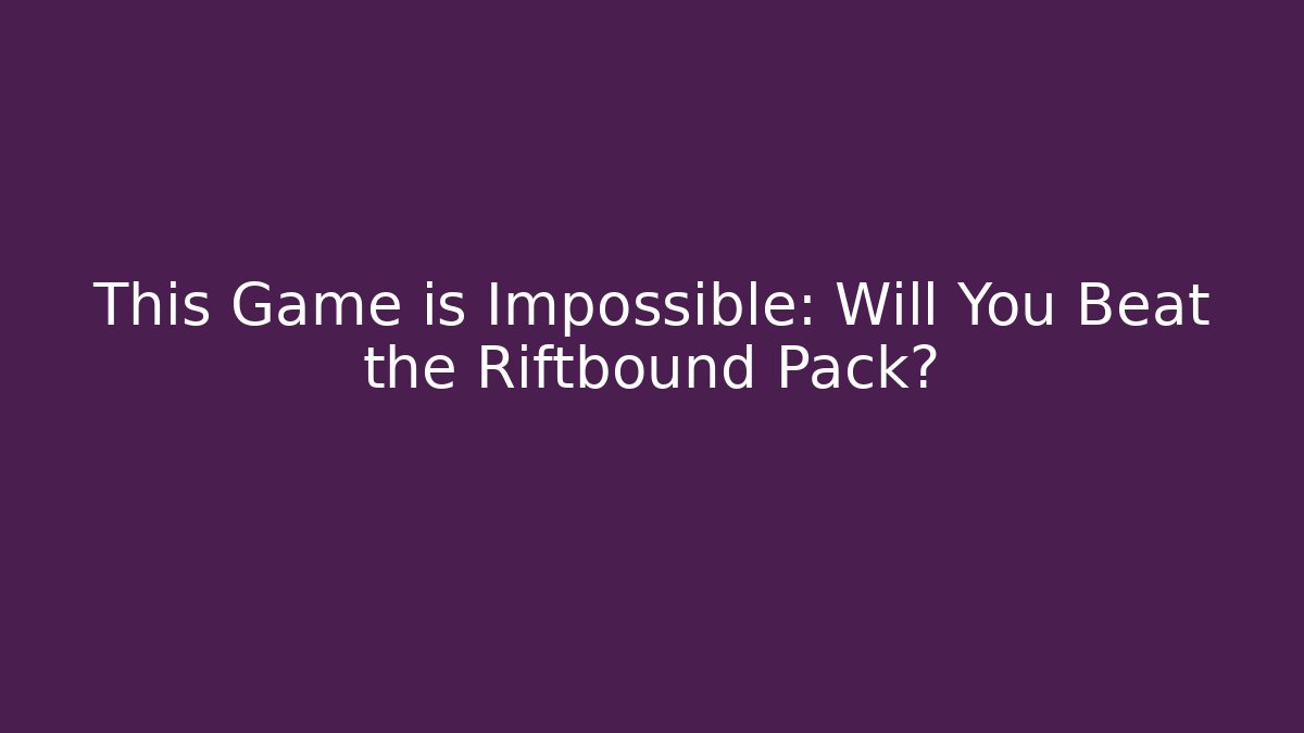 This Game is Impossible: Will You Beat the Riftbound Pack?