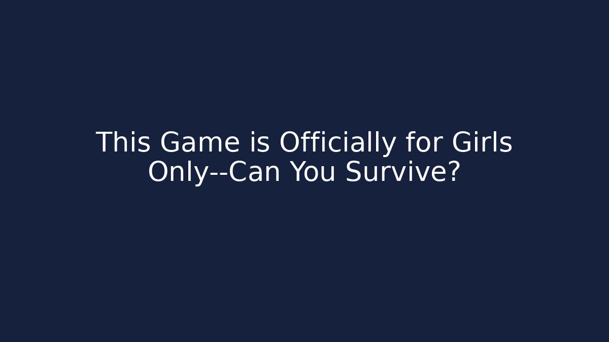 This Game is Officially for Girls Only—Can You Survive?