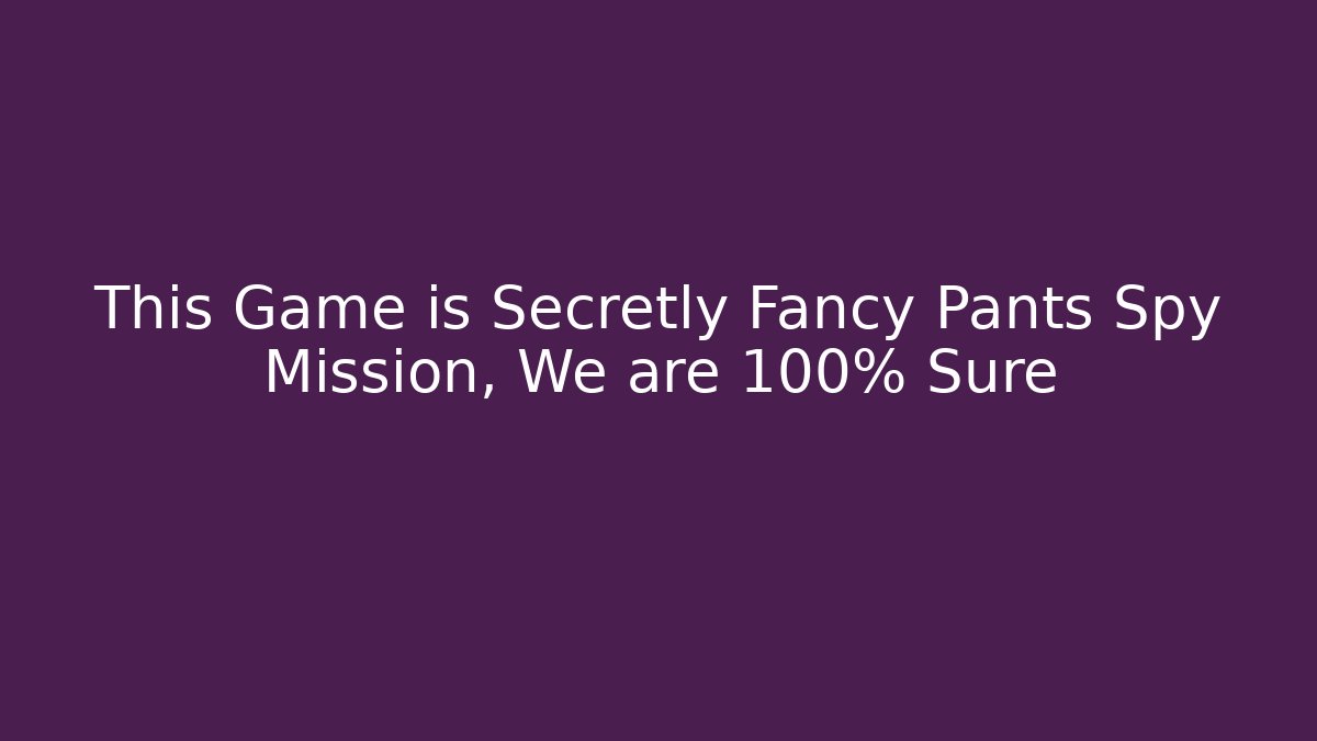 This Game is Secretly Fancy Pants Spy Mission, We are 100% Sure