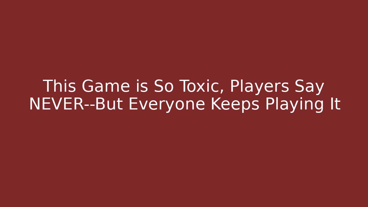 This Game is So Toxic, Players Say NEVER—But Everyone Keeps Playing It