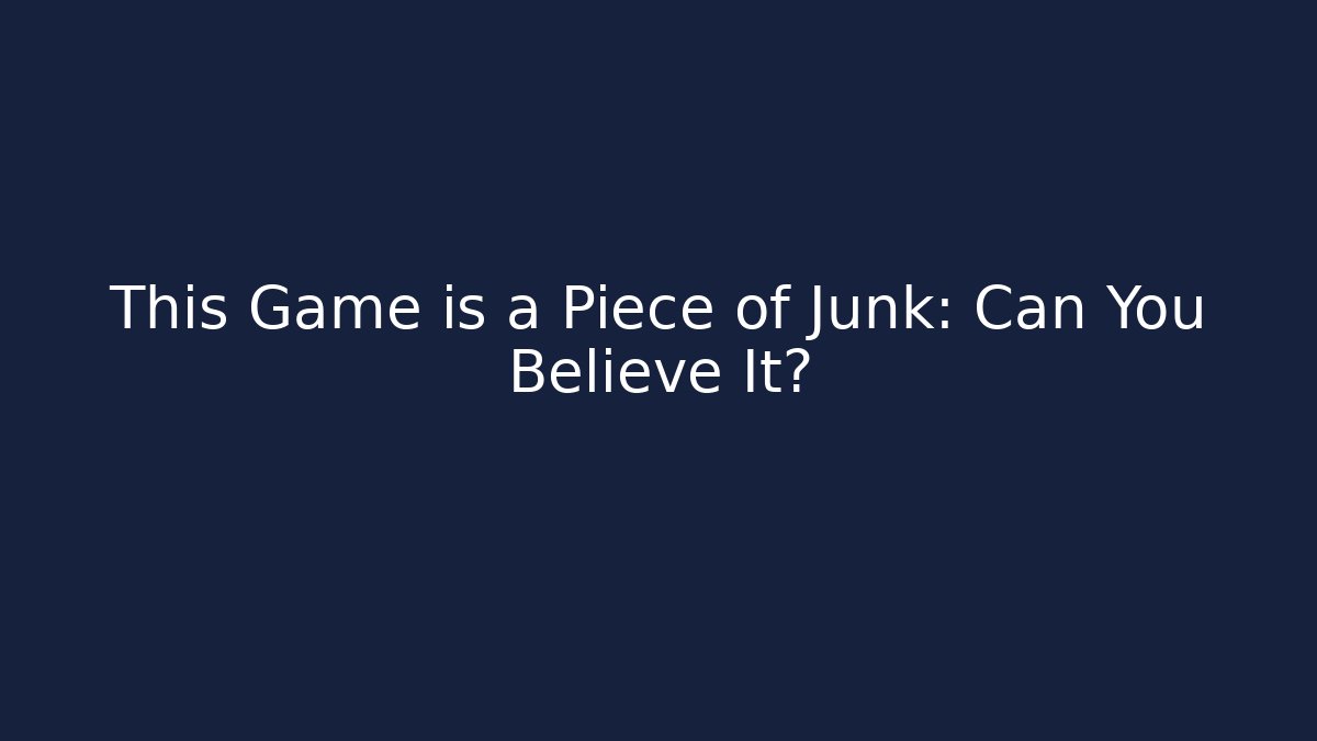 This Game is a Piece of Junk: Can You Believe It?