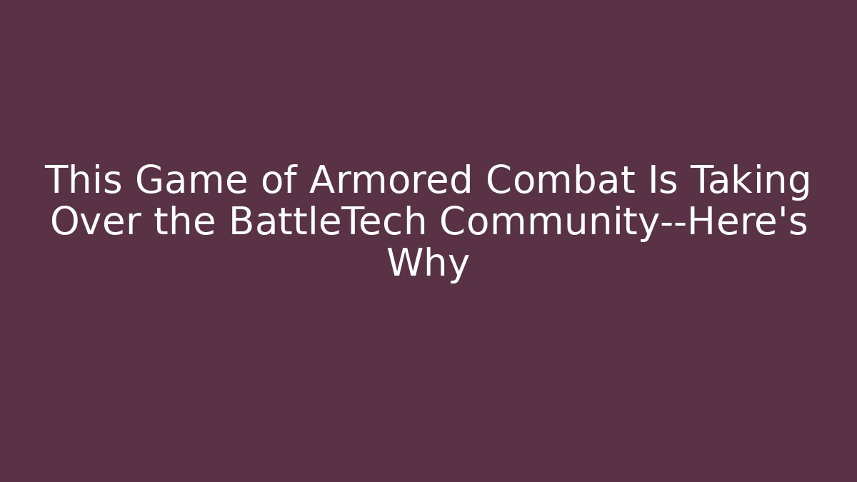 This Game of Armored Combat Is Taking Over the BattleTech Community—Here’s Why - Critter Realm