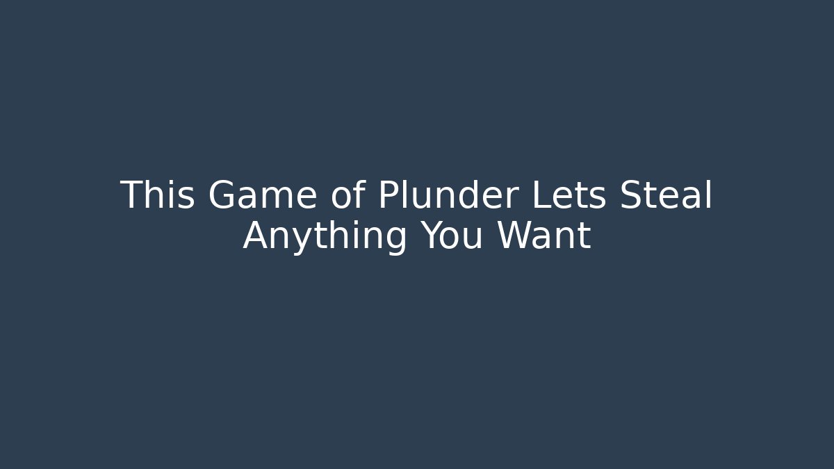 This Game of Plunder Lets Steal Anything You Want