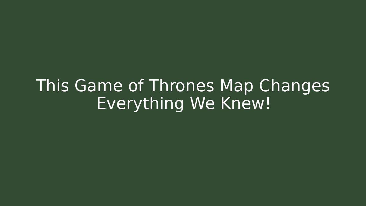 This Game of Thrones Map Changes Everything We Knew!