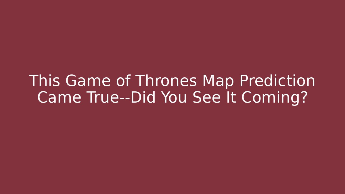 This Game of Thrones Map Prediction Came True—Did You See It Coming?